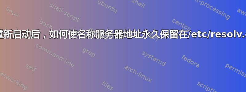 即使系统重新启动后，如何使名称服务器地址永久保留在/etc/resolv.conf中？ 