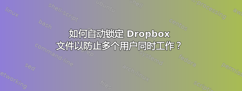 如何自动锁定 Dropbox 文件以防止多个用户同时工作？