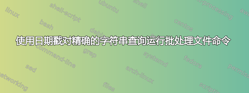 使用日期戳对精确的字符串查询运行批处理文件命令