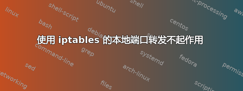 使用 iptables 的本地端口转发不起作用