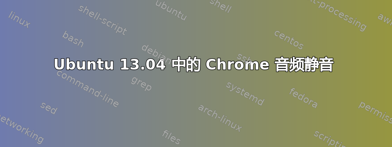 Ubuntu 13.04 中的 Chrome 音频静音