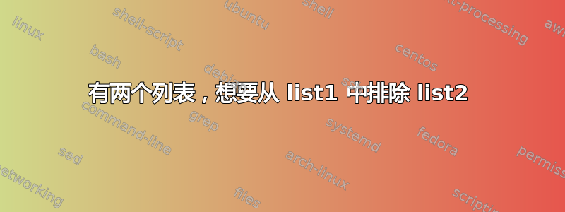 有两个列表，想要从 list1 中排除 list2