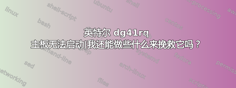 英特尔 dg41rq 主板无法启动|我还能做些什么来挽救它吗？