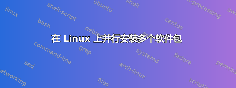 在 Linux 上并行安装多个软件包