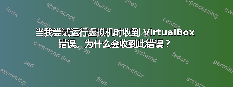 当我尝试运行虚拟机时收到 VirtualBox 错误。为什么会收到此错误？