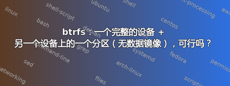 btrfs：一个完整​​的设备 + 另一个设备上的一个分区（无数据镜像），可行吗？