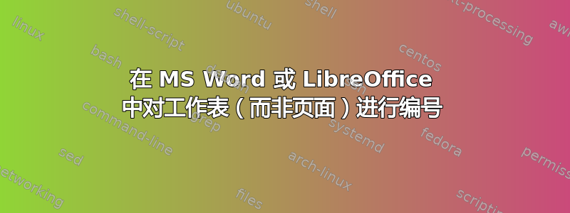 在 MS Word 或 LibreOffice 中对工作表（而非页面）进行编号