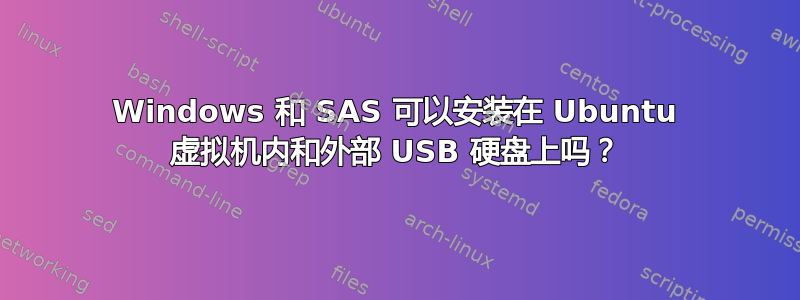 Windows 和 SAS 可以安装在 Ubuntu 虚拟机内和外部 USB 硬盘上吗？