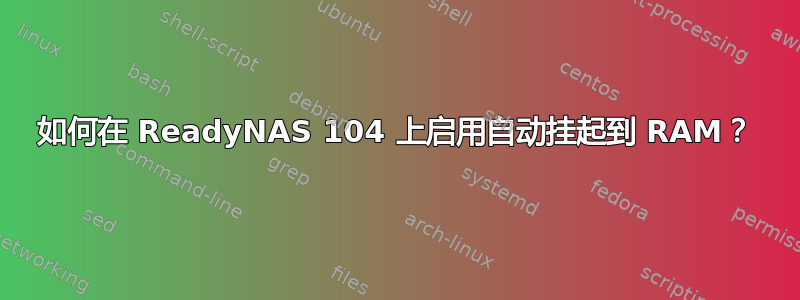 如何在 ReadyNAS 104 上启用自动挂起到 RAM？