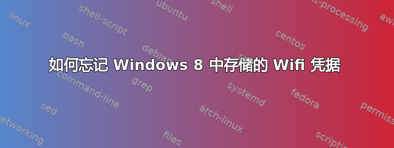 如何忘记 Windows 8 中存储的 Wifi 凭据