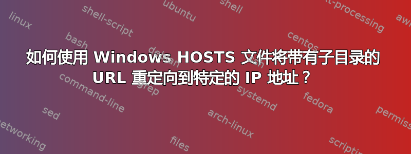 如何使用 Windows HOSTS 文件将带有子目录的 URL 重定向到特定的 IP 地址？