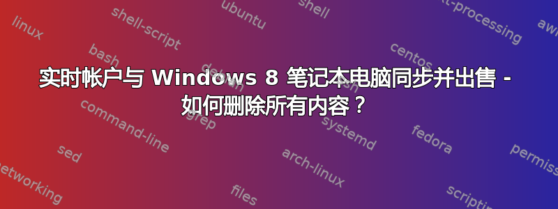 实时帐户与 Windows 8 笔记本电脑同步并出售 - 如何删除所有内容？