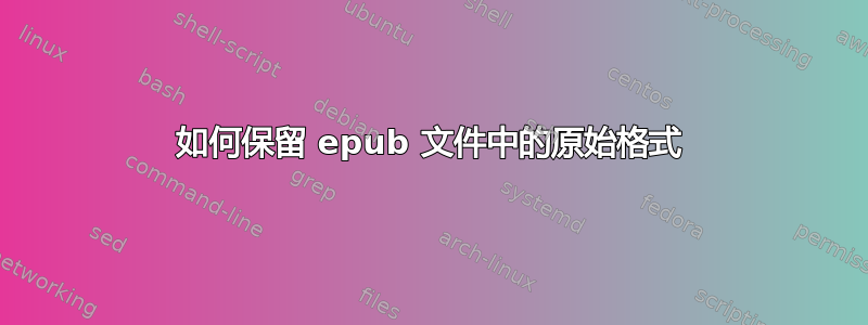 如何保留 epub 文件中的原始格式