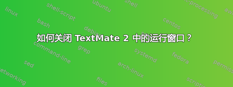 如何关闭 TextMate 2 中的运行窗口？