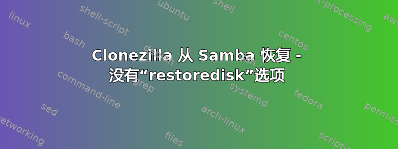 Clonezilla 从 Samba 恢复 - 没有“restoredisk”选项