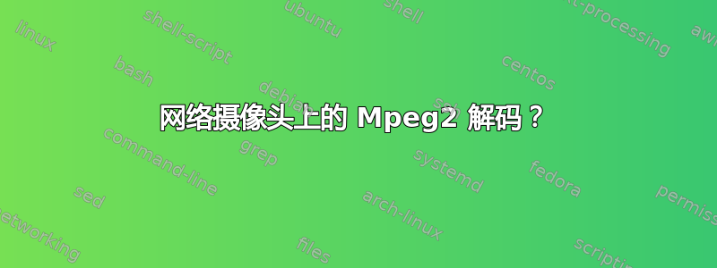 网络摄像头上的 Mpeg2 解码？