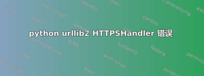 python urllib2 HTTPSHandler 错误