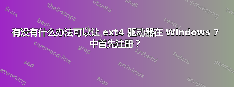 有没有什么办法可以让 ext4 驱动器在 Windows 7 中首先注册？