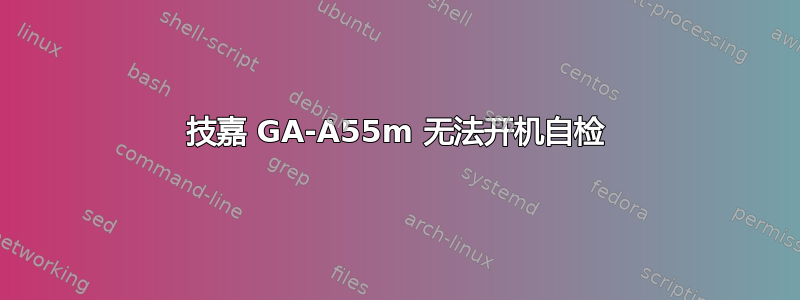 技嘉 GA-A55m 无法开机自检