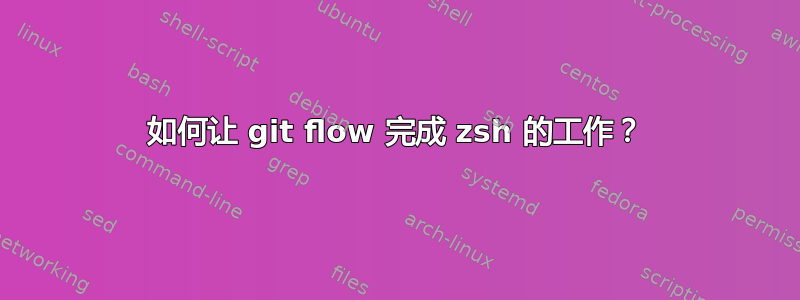 如何让 git flow 完成 zsh 的工作？