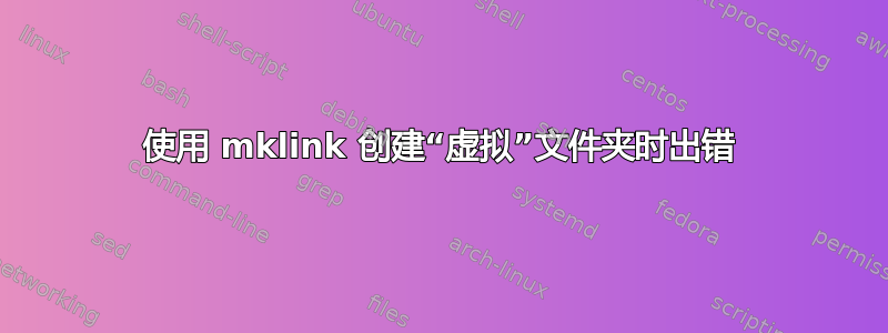 使用 mklink 创建“虚拟”文件夹时出错