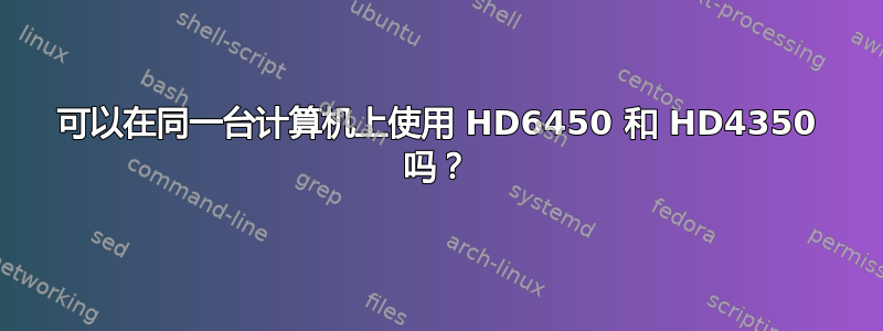 可以在同一台计算机上使用 HD6450 和 HD4350 吗？