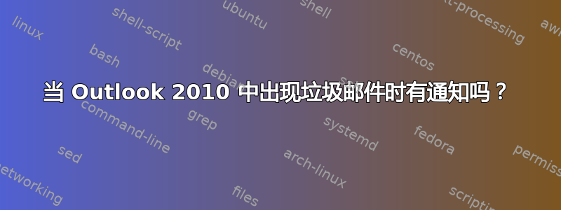 当 Outlook 2010 中出现垃圾邮件时有通知吗？