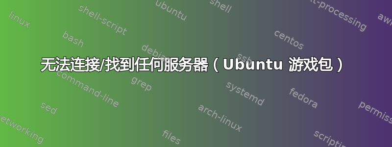 无法连接/找到任何服务器（Ubuntu 游戏包）