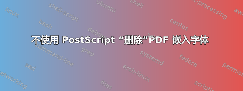 不使用 PostScript “删除”PDF 嵌入字体