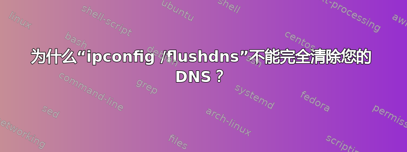 为什么“ipconfig /flushdns”不能完全清除您的 DNS？