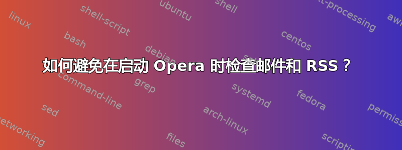 如何避免在启动 Opera 时检查邮件和 RSS？