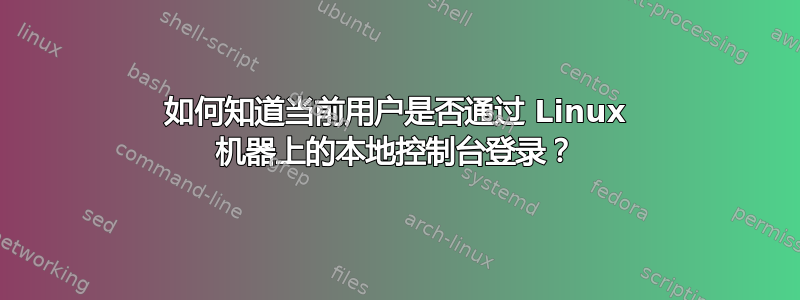 如何知道当前用户是否通过 Linux 机器上的本地控制台登录？