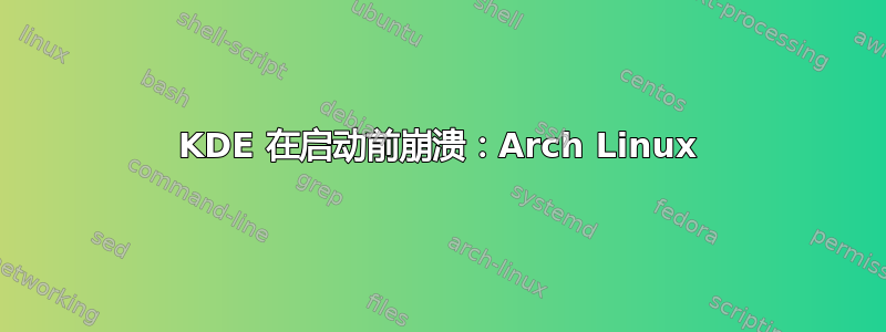 KDE 在启动前崩溃：Arch Linux