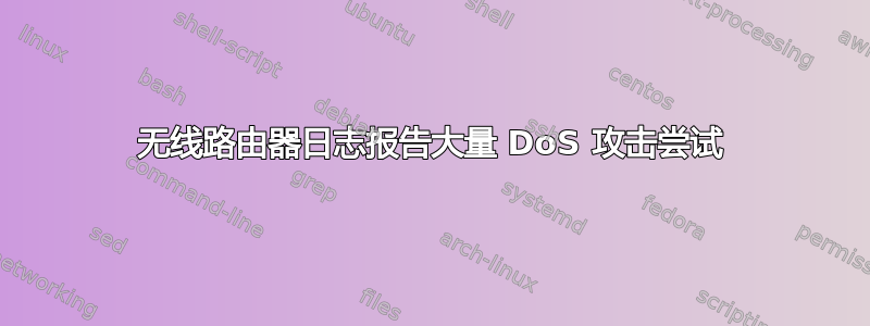 无线路由器日志报告大量 DoS 攻击尝试