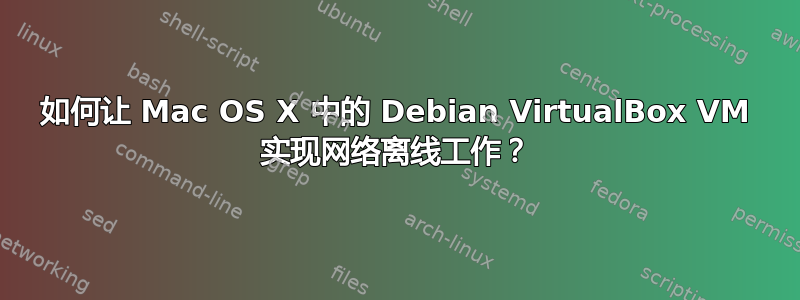 如何让 Mac OS X 中的 Debian VirtualBox VM 实现网络离线工作？