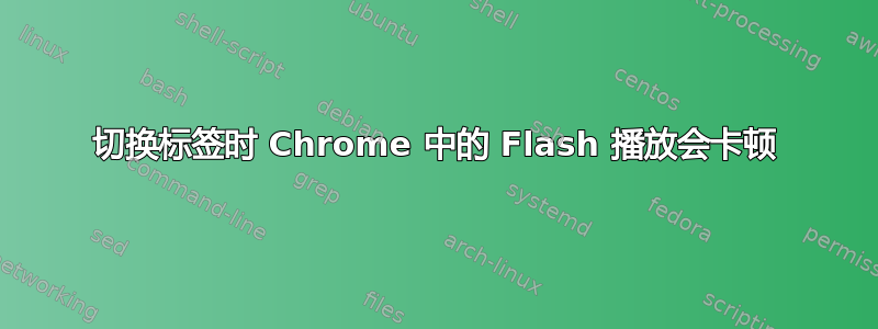 切换标签时 Chrome 中的 Flash 播放会卡顿