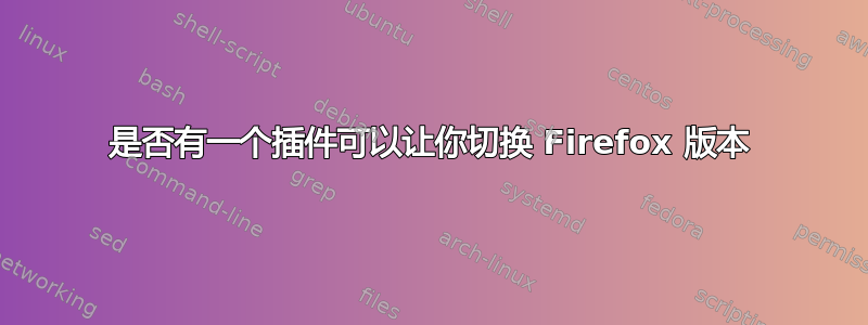 是否有一个插件可以让你切换 Firefox 版本