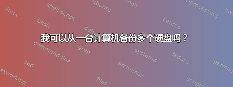 我可以从一台计算机备份多个硬盘吗？