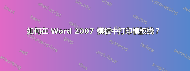 如何在 Word 2007 模板中打印模板线？