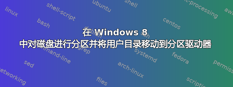 在 Windows 8 中对磁盘进行分区并将用户目录移动到分区驱动器