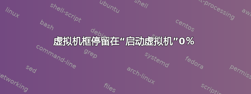 虚拟机框停留在“启动虚拟机”0％