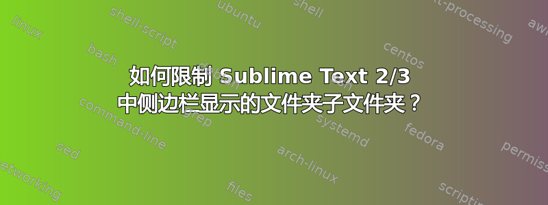 如何限制 Sublime Text 2/3 中侧边栏显示的文件夹子文件夹？