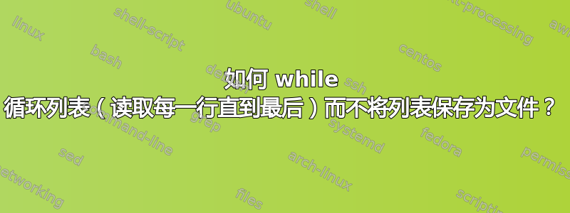 如何 while 循环列表（读取每一行直到最后）而不将列表保存为文件？