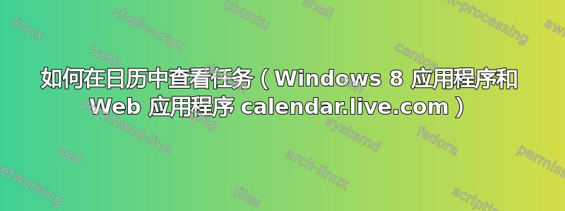 如何在日历中查看任务（Windows 8 应用程序和 Web 应用程序 calendar.live.com）