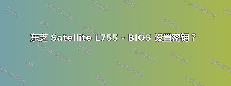 东芝 Satellite L755 - BIOS 设置密钥？