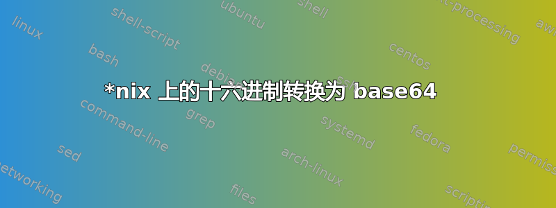 *nix 上的十六进制转换为 base64 