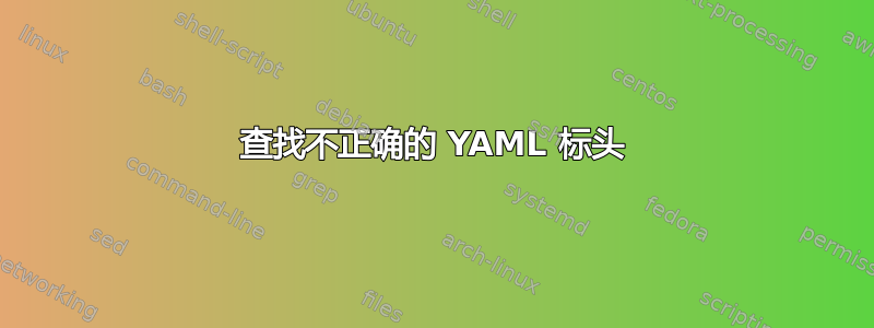 查找不正确的 YAML 标头