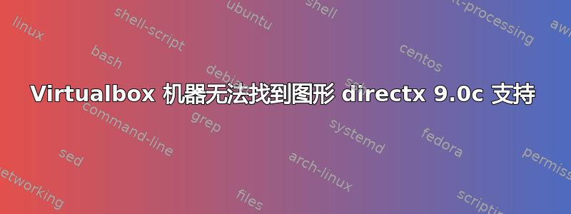 Virtualbox 机器无法找到图形 directx 9.0c 支持