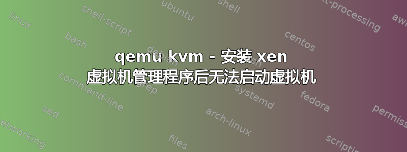 qemu kvm - 安装 xen 虚拟机管理程序后无法启动虚拟机