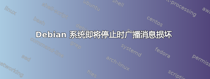 Debian 系统即将停止时广播消息损坏